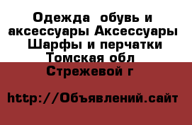 Одежда, обувь и аксессуары Аксессуары - Шарфы и перчатки. Томская обл.,Стрежевой г.